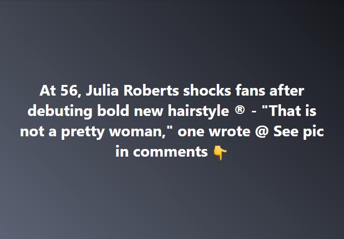 At 56, Julia Roberts causes stir as she debuts new hairstyle for fans – “not the same person”